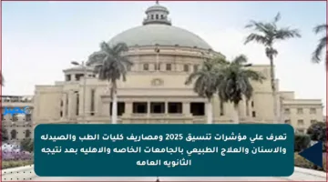 تعرف على مؤشرات تنسيق 2025 ومصاريف كليات الطب والصيدلة والأسنان والعلاج الطبيعي بالجامعات الخاصة والأهلية بعد نتيجة الثانوية العامة